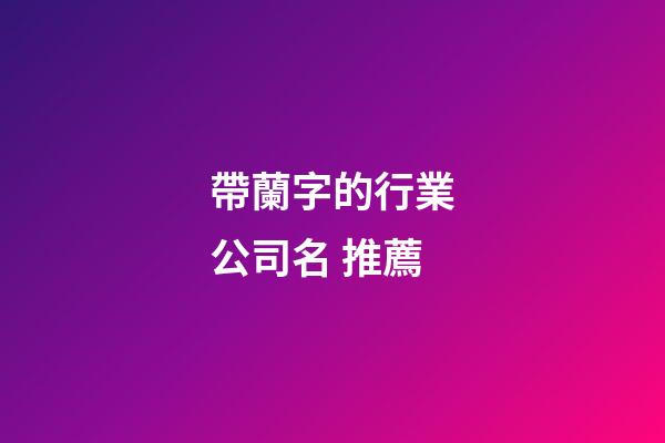 帶蘭字的行業公司名 推薦-第1張-公司起名-玄機派